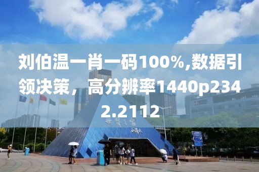 劉伯溫一肖一碼100%,數(shù)據(jù)引領(lǐng)決策，高分辨率1440p2342.2112