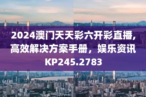 2024澳門(mén)天天彩六開(kāi)彩直播,高效解決方案手冊(cè)，娛樂(lè)資訊KP245.2783