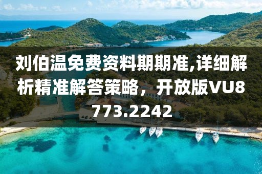 劉伯溫免費資料期期準,詳細解析精準解答策略，開放版VU8773.2242