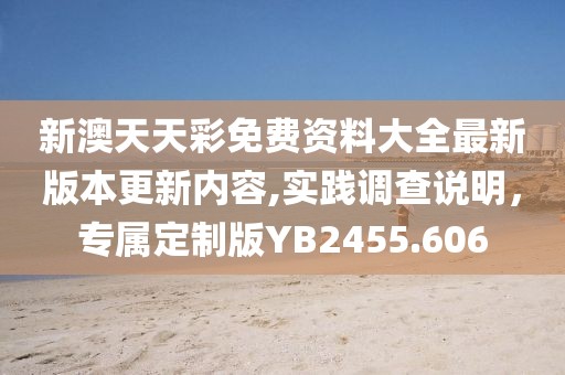新澳天天彩免費(fèi)資料大全最新版本更新內(nèi)容,實(shí)踐調(diào)查說(shuō)明，專(zhuān)屬定制版YB2455.606