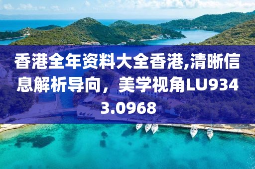 香港全年資料大全香港,清晰信息解析導(dǎo)向，美學(xué)視角LU9343.0968