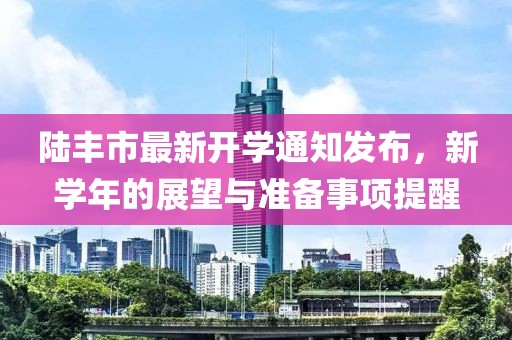 陸豐市最新開學(xué)通知發(fā)布，新學(xué)年的展望與準(zhǔn)備事項(xiàng)提醒