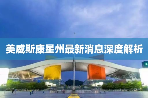 美威斯康星州最新消息深度解析