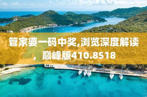 管家婆一碼中獎(jiǎng),瀏覽深度解讀，巔峰版410.8518