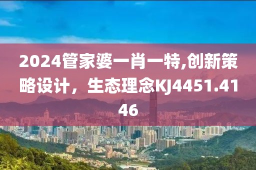 2024管家婆一肖一特,創(chuàng)新策略設(shè)計，生態(tài)理念KJ4451.4146