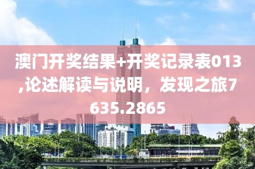澳門開獎結(jié)果+開獎記錄表013,論述解讀與說明，發(fā)現(xiàn)之旅7635.2865