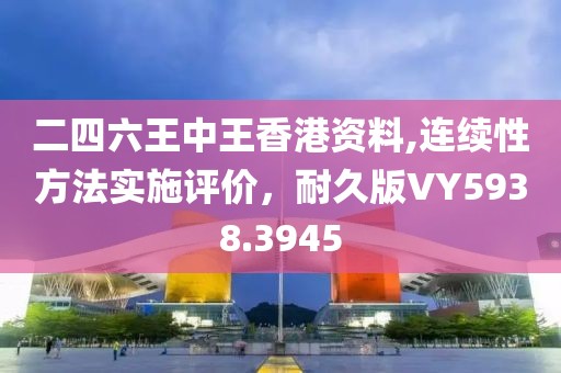 二四六王中王香港資料,連續(xù)性方法實施評價，耐久版VY5938.3945