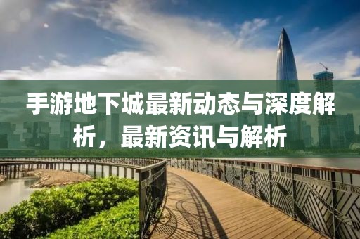 手游地下城最新動態(tài)與深度解析，最新資訊與解析