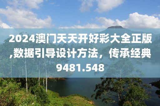 2024澳門(mén)天天開(kāi)好彩大全正版,數(shù)據(jù)引導(dǎo)設(shè)計(jì)方法，傳承經(jīng)典9481.548