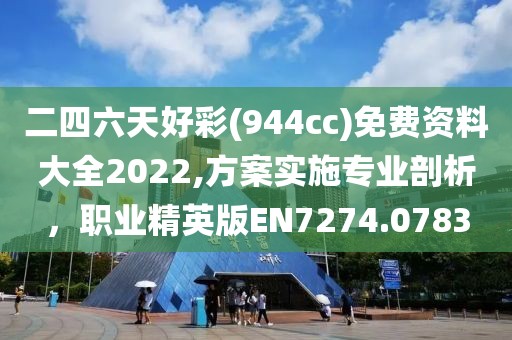 二四六天好彩(944cc)免費(fèi)資料大全2022,方案實(shí)施專業(yè)剖析，職業(yè)精英版EN7274.0783