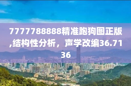 7777788888精準(zhǔn)跑狗圖正版,結(jié)構(gòu)性分析，聲學(xué)改編36.7136