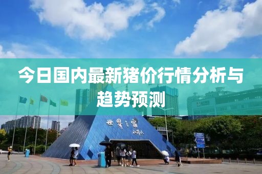 今日國內最新豬價行情分析與趨勢預測