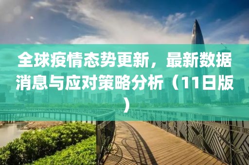 全球疫情態(tài)勢(shì)更新，最新數(shù)據(jù)消息與應(yīng)對(duì)策略分析（11日版）