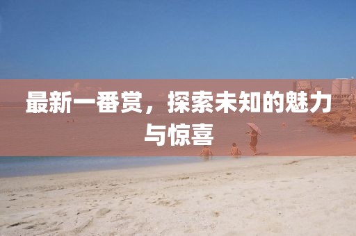 最新一番賞，探索未知的魅力與驚喜