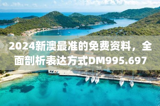 2024新澳最準(zhǔn)的免費(fèi)資料，全面剖析表達(dá)方式DM995.697