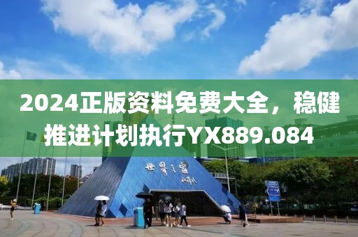 2024正版資料免費(fèi)大全，穩(wěn)健推進(jìn)計(jì)劃執(zhí)行YX889.084