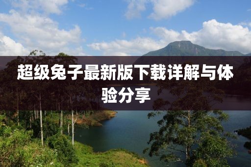 超級(jí)兔子最新版下載詳解與體驗(yàn)分享