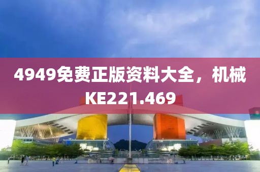 4949免費正版資料大全，機械KE221.469