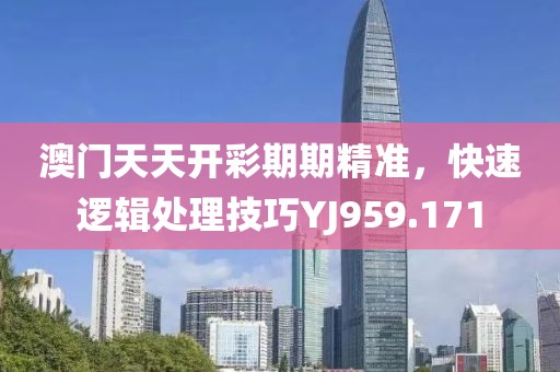 澳門天天開彩期期精準，快速邏輯處理技巧YJ959.171