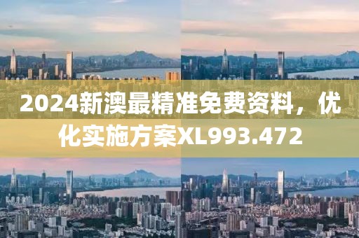 2024新澳最精準免費資料，優(yōu)化實施方案XL993.472