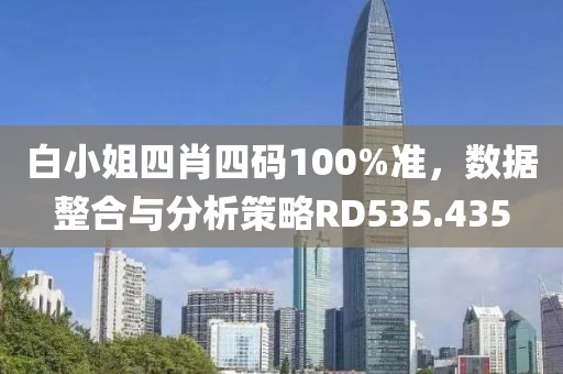 白小姐四肖四碼100%準(zhǔn)，數(shù)據(jù)整合與分析策略RD535.435