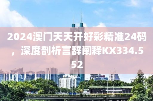 2024澳門(mén)天天開(kāi)好彩精準(zhǔn)24碼，深度剖析言辭闡釋KX334.552
