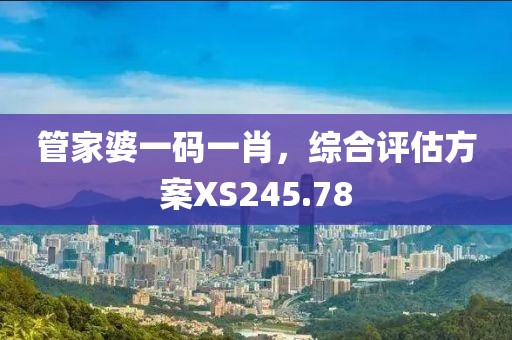 管家婆一碼一肖，綜合評估方案XS245.78