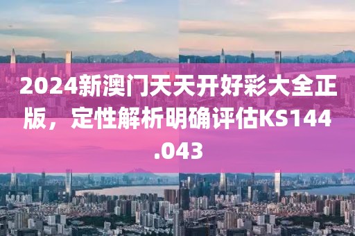 2024新澳門天天開好彩大全正版，定性解析明確評估KS144.043
