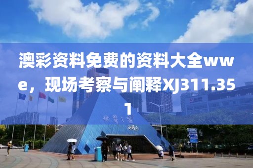 澳彩資料免費(fèi)的資料大全wwe，現(xiàn)場考察與闡釋XJ311.351