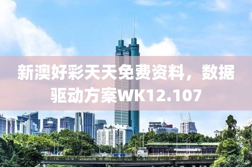 新澳好彩天天免費資料，數(shù)據(jù)驅(qū)動方案WK12.107