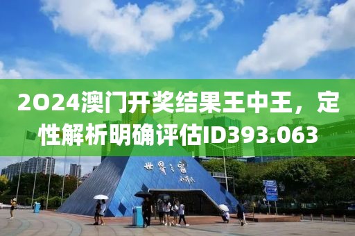 2O24澳門開獎結(jié)果王中王，定性解析明確評估ID393.063