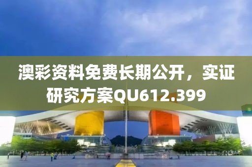 澳彩資料免費長期公開，實證研究方案QU612.399