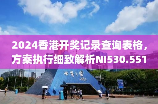 2024香港開獎記錄查詢表格，方案執(zhí)行細致解析NI530.551