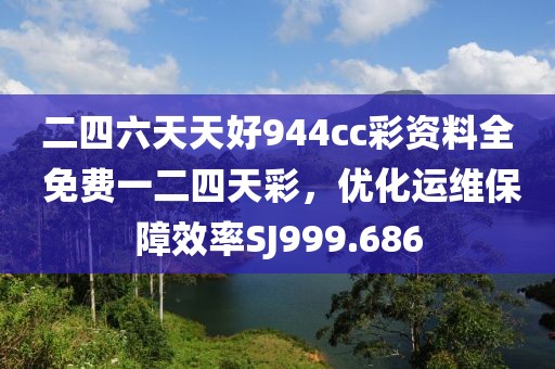 二四六天天好944cc彩資料全 免費(fèi)一二四天彩，優(yōu)化運(yùn)維保障效率SJ999.686