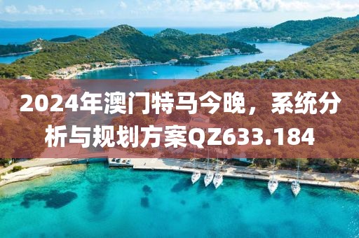 2024年澳門特馬今晚，系統(tǒng)分析與規(guī)劃方案QZ633.184