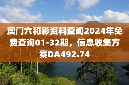 澳門六和彩資料查詢2024年免費(fèi)查詢01-32期，信息收集方案DA492.74