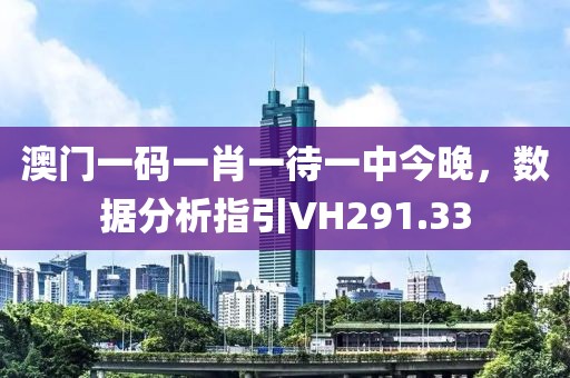 澳門一碼一肖一待一中今晚，數(shù)據(jù)分析指引VH291.33