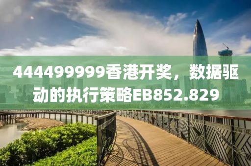 444499999香港開獎(jiǎng)，數(shù)據(jù)驅(qū)動的執(zhí)行策略EB852.829