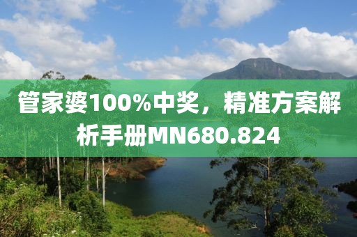 管家婆100%中獎，精準(zhǔn)方案解析手冊MN680.824