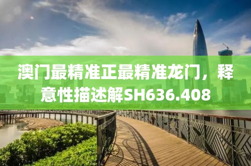 澳門最精準正最精準龍門，釋意性描述解SH636.408