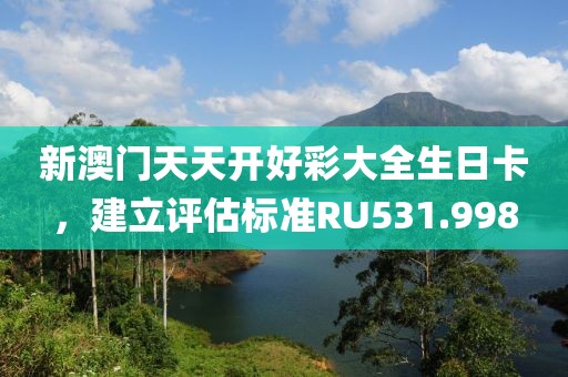 新澳門(mén)天天開(kāi)好彩大全生日卡，建立評(píng)估標(biāo)準(zhǔn)RU531.998