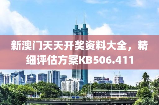 新澳門天天開獎(jiǎng)資料大全，精細(xì)評(píng)估方案KB506.411