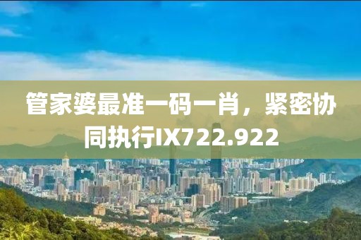 管家婆最準(zhǔn)一碼一肖，緊密協(xié)同執(zhí)行IX722.922