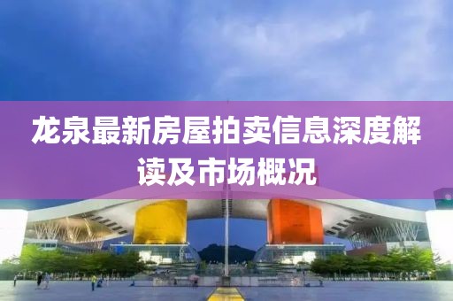 龍泉最新房屋拍賣信息深度解讀及市場概況