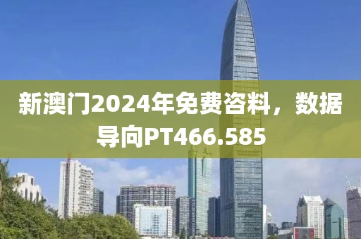 新澳門2024年免費(fèi)咨料，數(shù)據(jù)導(dǎo)向PT466.585