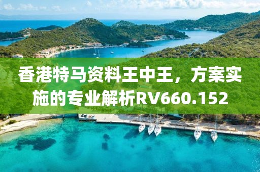 香港特馬資料王中王，方案實施的專業(yè)解析RV660.152