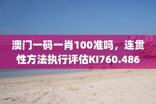 澳門一碼一肖100準(zhǔn)嗎，連貫性方法執(zhí)行評(píng)估KI760.486
