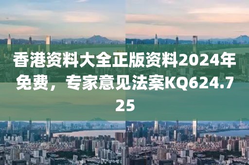 香港資料大全正版資料2024年免費(fèi)，專(zhuān)家意見(jiàn)法案KQ624.725