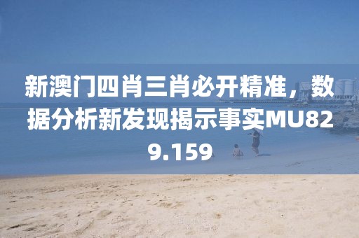 新澳門(mén)四肖三肖必開(kāi)精準(zhǔn)，數(shù)據(jù)分析新發(fā)現(xiàn)揭示事實(shí)MU829.159