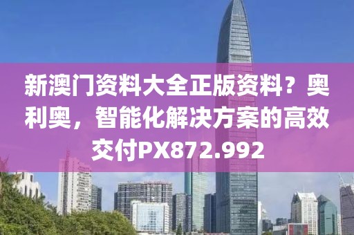 新澳門資料大全正版資料？奧利奧，智能化解決方案的高效交付PX872.992